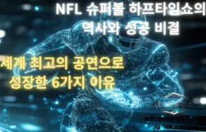 NFL 슈퍼볼 하프타임쇼의 역사와 성공 비결, 세계 최고의 공연으로 성장한 6가지 이유