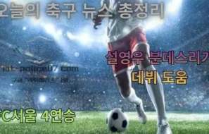 오늘의 축구 뉴스 총정리, 설영우 분데스리가 데뷔 도움부터 FC서울 4연승까지